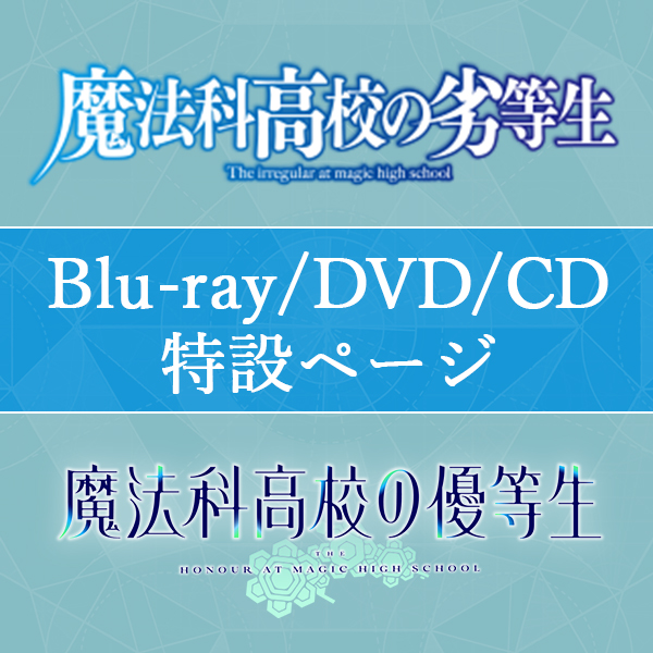 魔法科高校の劣等生/魔法科高校の優等生 Blu-ray・DVD・CD特設ページ