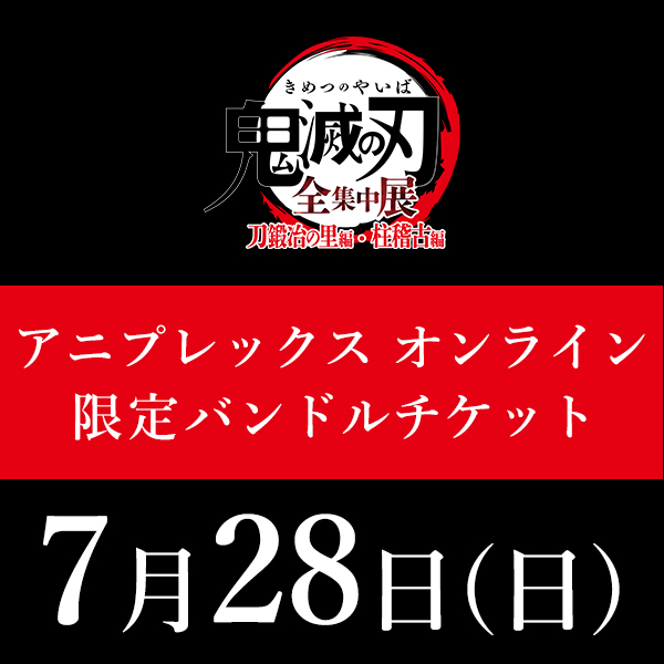 【7月28日(日)入場分】鬼滅の刃「全集中展」刀鍛冶の里編・柱稽古編 アニプレックス オンライン限定バンドルチケット