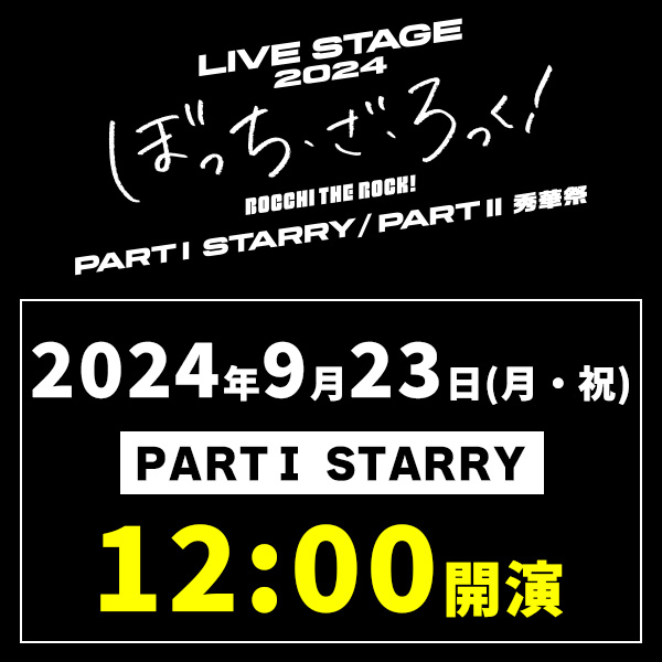LIVE STAGE「ぼっち・ざ・ろっく!」2024 PARTI STARRY 9/23(月)12時公演