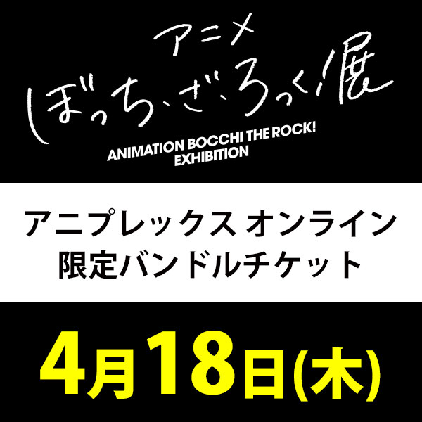 4月18日(木)入場分】アニメ「ぼっち・ざ・ろっく！」展 アニプレックス