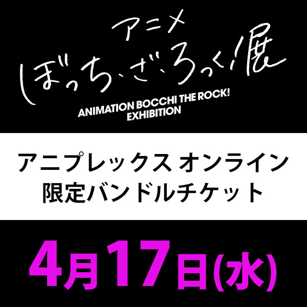 4月17日(水)入場分】アニメ「ぼっち・ざ・ろっく！」展 アニプレックス