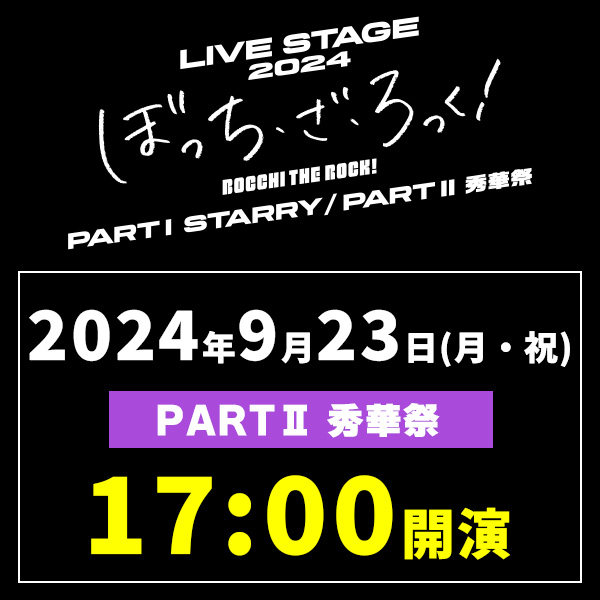 LIVE STAGE「ぼっち･ざ･ろっく!」2024 PARTII 秀華祭 9/23(月)17時公演